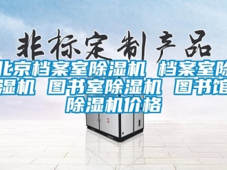 企业新闻北京档案室除湿机 档案室除湿机 图书室除湿机 图书馆除湿机价格