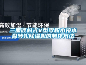 常见问题三面倾斜式V型零积水接水盘转轮除湿机的制作方法