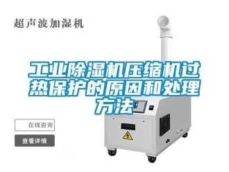 企业新闻工业除湿机压缩机过热保护的原因和处理方法