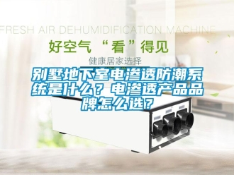 企业新闻别墅地下室电渗透防潮系统是什么？电渗透产品品牌怎么选？