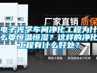 知识百科电子光学车间净化工程为什么要恒温恒湿？这样的净化工程有什么好处？