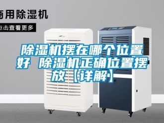 企业新闻除湿机摆在哪个位置好 除湿机正确位置摆放【详解】