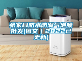 常见问题张家口防水防潮气泡膜批发(图文｜2022已更新)