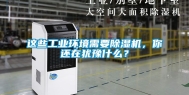 这些工业环境需要除湿机，你还在犹豫什么？