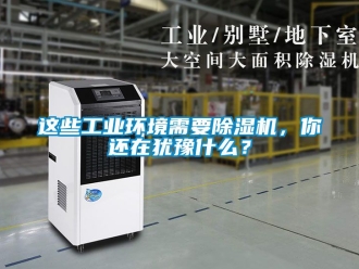 常见问题这些工业环境需要除湿机，你还在犹豫什么？