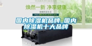 国内除湿机品牌_国内除湿机十大品牌