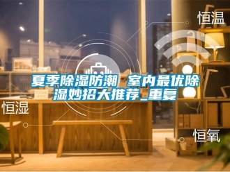 常见问题夏季除湿防潮 室内最优除湿妙招大推荐_重复