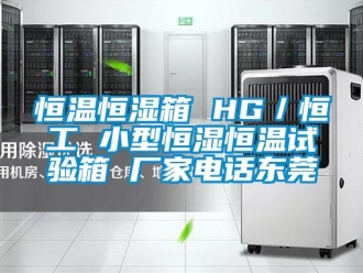 知识百科恒温恒湿箱 HG／恒工 小型恒湿恒温试验箱 厂家电话东莞