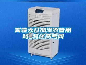 常见问题雾霾天开加湿器管用吗_有途高考网