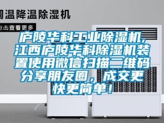 常见问题庐陵华科工业除湿机,江西庐陵华科除湿机装置使用微信扫描二维码分享朋友圈，成交更快更简单！