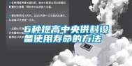 6种提高中央供料设备使用寿命的方法