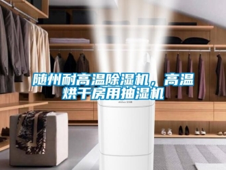行业新闻随州耐高温除湿机，高温烘干房用抽湿机