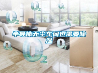 常见问题半导体无尘车间也需要除湿