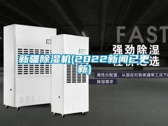 行业新闻新疆除湿机(2022新闻已更新)