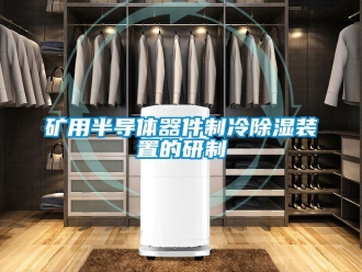 行业新闻矿用半导体器件制冷除湿装置的研制