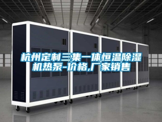 企业新闻杭州定制三集一体恒温除湿机热泵-价格,厂家销售