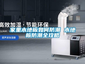 常见问题家里木地板如何防潮 木地板防潮全攻略