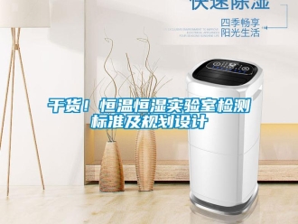 知识百科干货！恒温恒湿实验室检测标准及规划设计