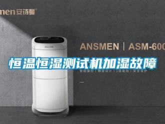 知识百科恒温恒湿测试机加湿故障