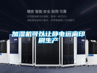 行业新闻加湿机可以让静电远离印刷生产