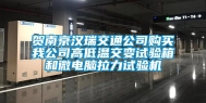贺南京汉瑞交通公司购买我公司高低温交变试验箱和微电脑拉力试验机