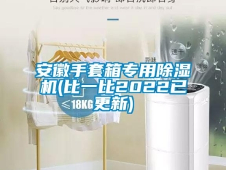 企业新闻安徽手套箱专用除湿机(比一比2022已更新)