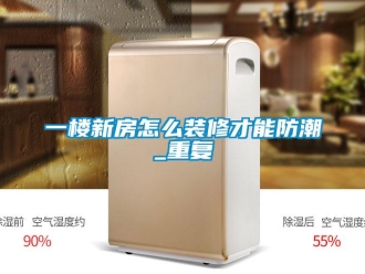 常见问题一楼新房怎么装修才能防潮_重复
