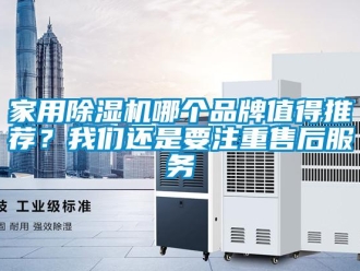 企业新闻家用除湿机哪个品牌值得推荐？我们还是要注重售后服务