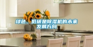 绿色、低碳是除湿机的未来发展方向