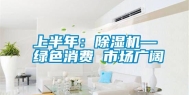 上半年：除湿机—绿色消费 市场广阔