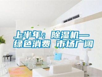 知识百科上半年：除湿机—绿色消费 市场广阔