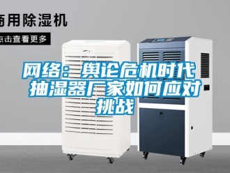 常见问题网络：舆论危机时代 抽湿器厂家如何应对挑战