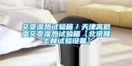 交变湿热试验箱／天津高低温交变湿热试验箱【北京雅士林试验设备】