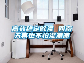 企业新闻高效稳定除湿 回南天再也不怕湿漉漉