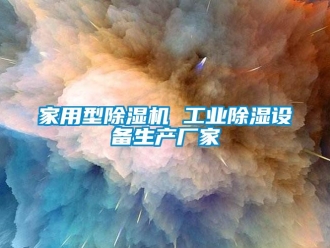 企业新闻家用型除湿机 工业除湿设备生产厂家