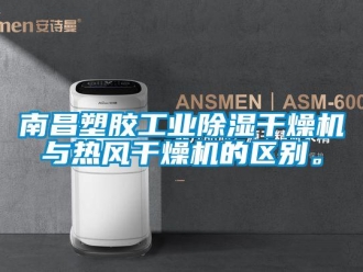 常见问题南昌塑胶工业除湿干燥机与热风干燥机的区别。