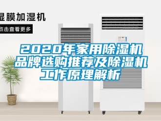 企业新闻2020年家用除湿机品牌选购推荐及除湿机工作原理解析
