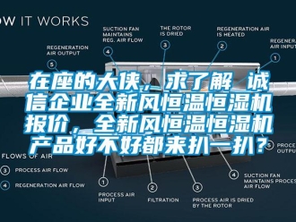 知识百科在座的大侠，求了解 诚信企业全新风恒温恒湿机报价，全新风恒温恒湿机产品好不好都来扒一扒？