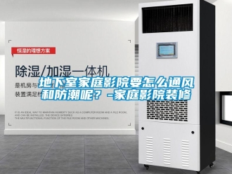 企业新闻地下室家庭影院要怎么通风和防潮呢？-家庭影院装修