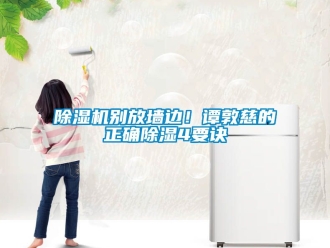 企业新闻除湿机别放墙边！谭敦慈的正确除湿4要诀