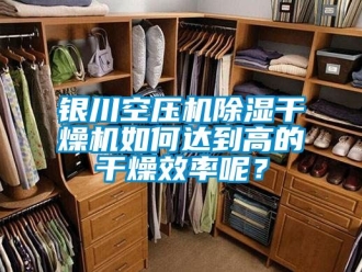 行业新闻银川空压机除湿干燥机如何达到高的干燥效率呢？