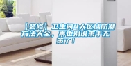 【装修】卫生间4大区域防潮方法大全，再也别说束手无策了！