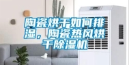 陶瓷烘干如何排湿，陶瓷热风烘干除湿机