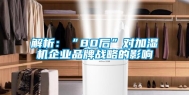 解析：“80后”对加湿机企业品牌战略的影响