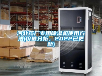 行业新闻河北药厂专用除湿机使用方法(价值分析，2022已更新)