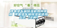 锂电池车间除湿机如何使用 锂电池车间除湿机使用方式【详解】