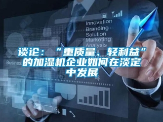 常见问题谈论：“重质量、轻利益”的加湿机企业如何在淡定中发展