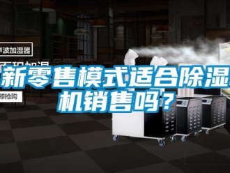常见问题新零售模式适合除湿机销售吗？