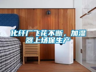行业新闻化纤厂飞花不断，加湿器上场保生产