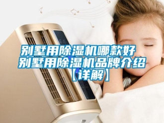 企业新闻别墅用除湿机哪款好 别墅用除湿机品牌介绍【详解】